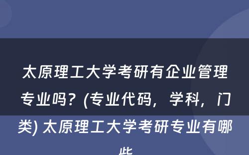 太原理工大学考研有企业管理专业吗？(专业代码，学科，门类) 太原理工大学考研专业有哪些