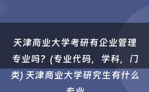 天津商业大学考研有企业管理专业吗？(专业代码，学科，门类) 天津商业大学研究生有什么专业