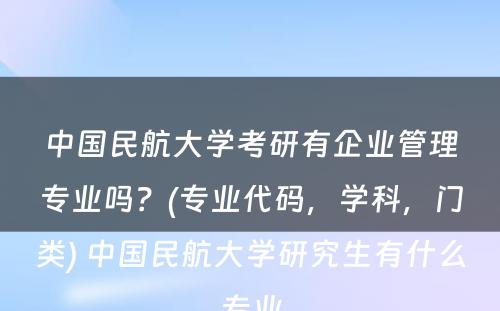 中国民航大学考研有企业管理专业吗？(专业代码，学科，门类) 中国民航大学研究生有什么专业