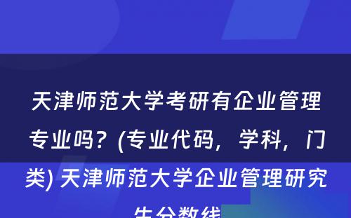 天津师范大学考研有企业管理专业吗？(专业代码，学科，门类) 天津师范大学企业管理研究生分数线