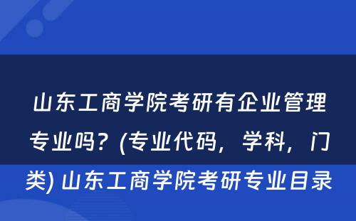 山东工商学院考研有企业管理专业吗？(专业代码，学科，门类) 山东工商学院考研专业目录