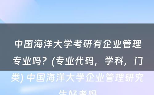 中国海洋大学考研有企业管理专业吗？(专业代码，学科，门类) 中国海洋大学企业管理研究生好考吗