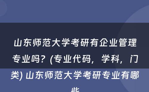 山东师范大学考研有企业管理专业吗？(专业代码，学科，门类) 山东师范大学考研专业有哪些