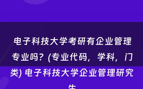 电子科技大学考研有企业管理专业吗？(专业代码，学科，门类) 电子科技大学企业管理研究生
