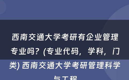 西南交通大学考研有企业管理专业吗？(专业代码，学科，门类) 西南交通大学考研管理科学与工程