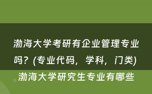 渤海大学考研有企业管理专业吗？(专业代码，学科，门类) 渤海大学研究生专业有哪些