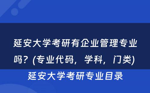 延安大学考研有企业管理专业吗？(专业代码，学科，门类) 延安大学考研专业目录