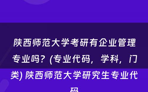 陕西师范大学考研有企业管理专业吗？(专业代码，学科，门类) 陕西师范大学研究生专业代码