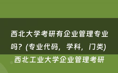 西北大学考研有企业管理专业吗？(专业代码，学科，门类) 西北工业大学企业管理考研