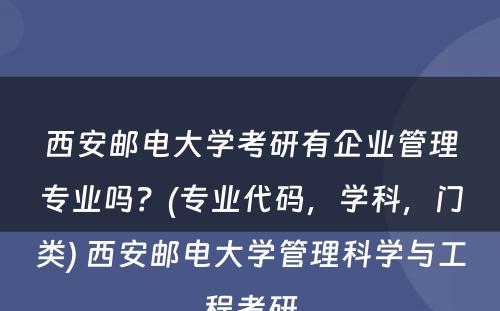 西安邮电大学考研有企业管理专业吗？(专业代码，学科，门类) 西安邮电大学管理科学与工程考研