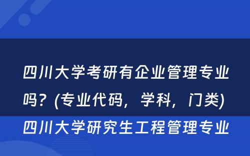 四川大学考研有企业管理专业吗？(专业代码，学科，门类) 四川大学研究生工程管理专业