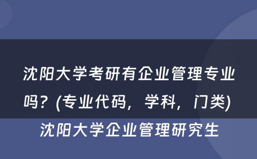 沈阳大学考研有企业管理专业吗？(专业代码，学科，门类) 沈阳大学企业管理研究生