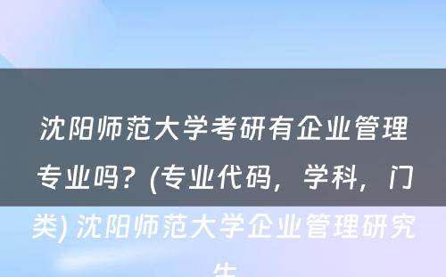 沈阳师范大学考研有企业管理专业吗？(专业代码，学科，门类) 沈阳师范大学企业管理研究生