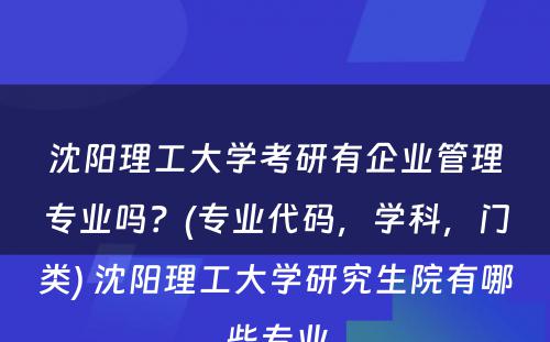 沈阳理工大学考研有企业管理专业吗？(专业代码，学科，门类) 沈阳理工大学研究生院有哪些专业