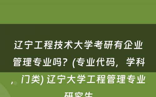 辽宁工程技术大学考研有企业管理专业吗？(专业代码，学科，门类) 辽宁大学工程管理专业研究生