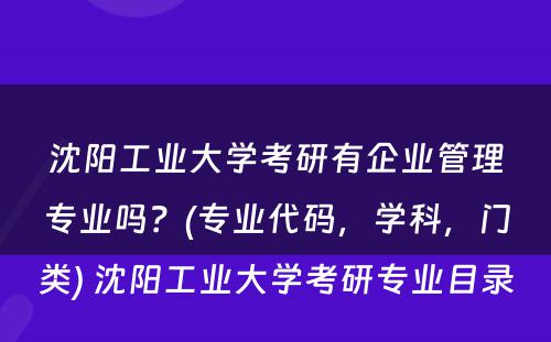 沈阳工业大学考研有企业管理专业吗？(专业代码，学科，门类) 沈阳工业大学考研专业目录