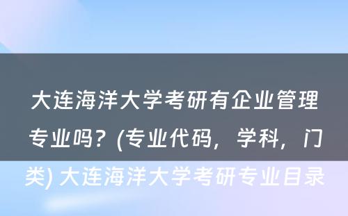 大连海洋大学考研有企业管理专业吗？(专业代码，学科，门类) 大连海洋大学考研专业目录