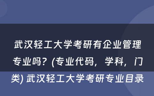 武汉轻工大学考研有企业管理专业吗？(专业代码，学科，门类) 武汉轻工大学考研专业目录
