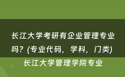 长江大学考研有企业管理专业吗？(专业代码，学科，门类) 长江大学管理学院专业