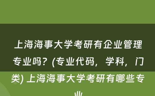 上海海事大学考研有企业管理专业吗？(专业代码，学科，门类) 上海海事大学考研有哪些专业