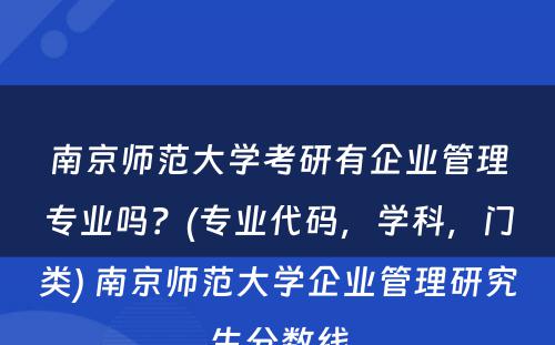南京师范大学考研有企业管理专业吗？(专业代码，学科，门类) 南京师范大学企业管理研究生分数线