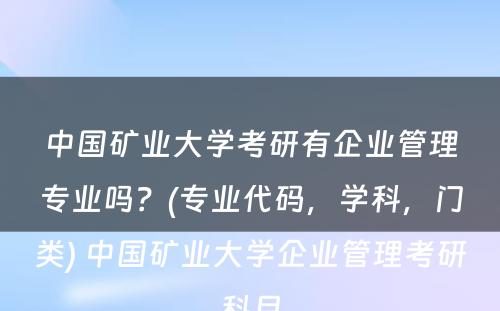 中国矿业大学考研有企业管理专业吗？(专业代码，学科，门类) 中国矿业大学企业管理考研科目