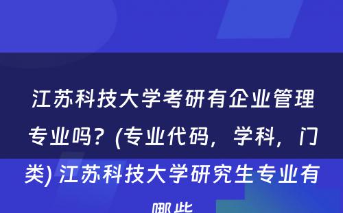 江苏科技大学考研有企业管理专业吗？(专业代码，学科，门类) 江苏科技大学研究生专业有哪些