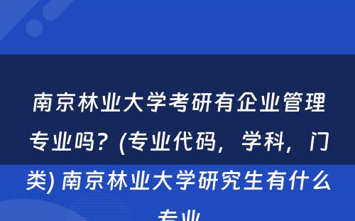 南京林业大学考研有企业管理专业吗？(专业代码，学科，门类) 南京林业大学研究生有什么专业