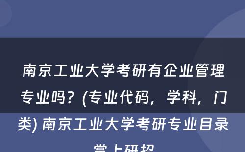 南京工业大学考研有企业管理专业吗？(专业代码，学科，门类) 南京工业大学考研专业目录掌上研招