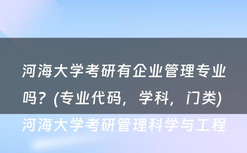 河海大学考研有企业管理专业吗？(专业代码，学科，门类) 河海大学考研管理科学与工程
