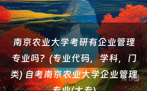 南京农业大学考研有企业管理专业吗？(专业代码，学科，门类) 自考南京农业大学企业管理专业(大专)