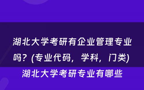 湖北大学考研有企业管理专业吗？(专业代码，学科，门类) 湖北大学考研专业有哪些