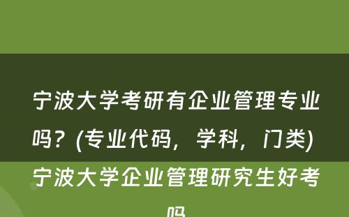 宁波大学考研有企业管理专业吗？(专业代码，学科，门类) 宁波大学企业管理研究生好考吗