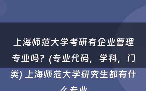 上海师范大学考研有企业管理专业吗？(专业代码，学科，门类) 上海师范大学研究生都有什么专业