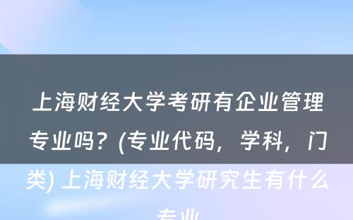 上海财经大学考研有企业管理专业吗？(专业代码，学科，门类) 上海财经大学研究生有什么专业