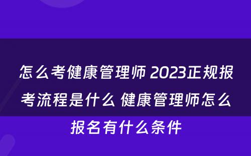怎么考健康管理师 2023正规报考流程是什么 健康管理师怎么报名有什么条件