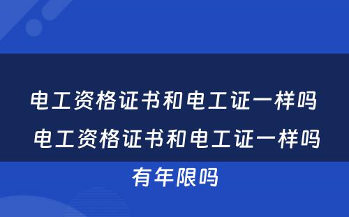 电工资格证书和电工证一样吗 电工资格证书和电工证一样吗有年限吗