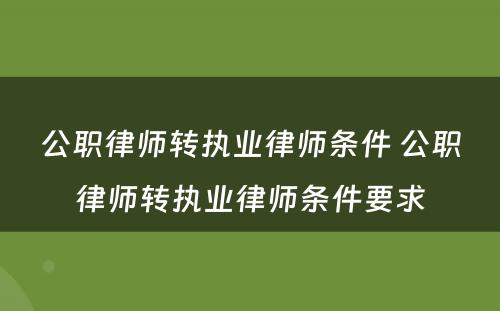 公职律师转执业律师条件 公职律师转执业律师条件要求