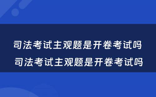 司法考试主观题是开卷考试吗 司法考试主观题是开卷考试吗