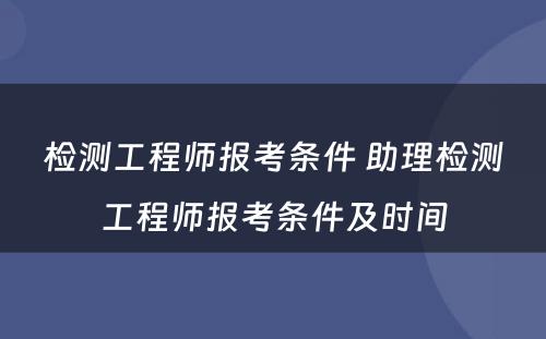 检测工程师报考条件 助理检测工程师报考条件及时间
