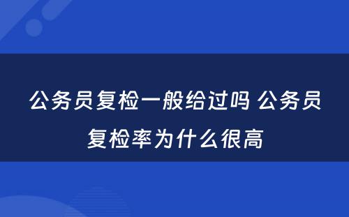 公务员复检一般给过吗 公务员复检率为什么很高