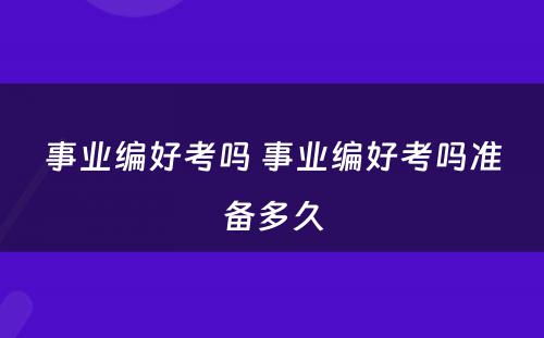 事业编好考吗 事业编好考吗准备多久