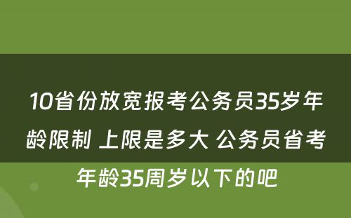 10省份放宽报考公务员35岁年龄限制 上限是多大 公务员省考年龄35周岁以下的吧