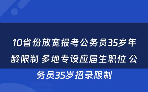 10省份放宽报考公务员35岁年龄限制 多地专设应届生职位 公务员35岁招录限制