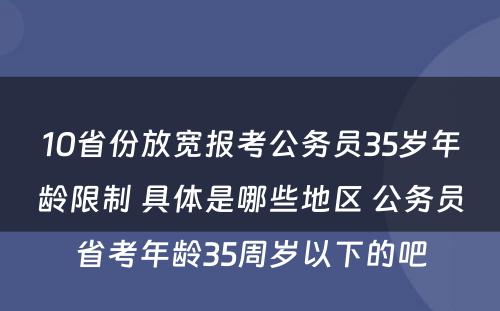 10省份放宽报考公务员35岁年龄限制 具体是哪些地区 公务员省考年龄35周岁以下的吧