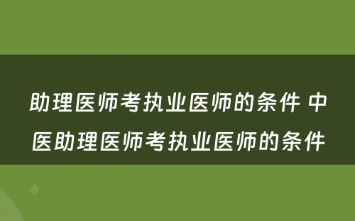 助理医师考执业医师的条件 中医助理医师考执业医师的条件