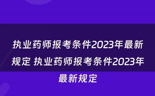 执业药师报考条件2023年最新规定 执业药师报考条件2023年最新规定