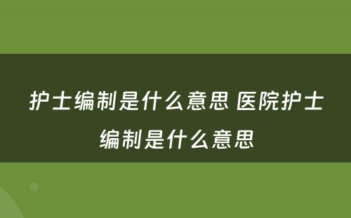 护士编制是什么意思 医院护士编制是什么意思