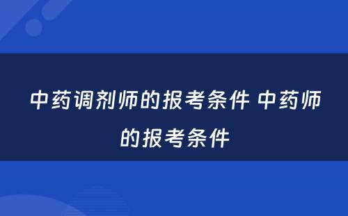 中药调剂师的报考条件 中药师的报考条件