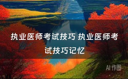执业医师考试技巧 执业医师考试技巧记忆